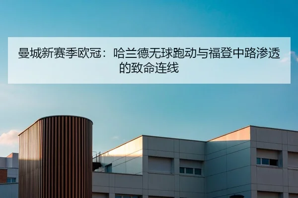 曼城新赛季欧冠：哈兰德无球跑动与福登中路渗透的致命连线
