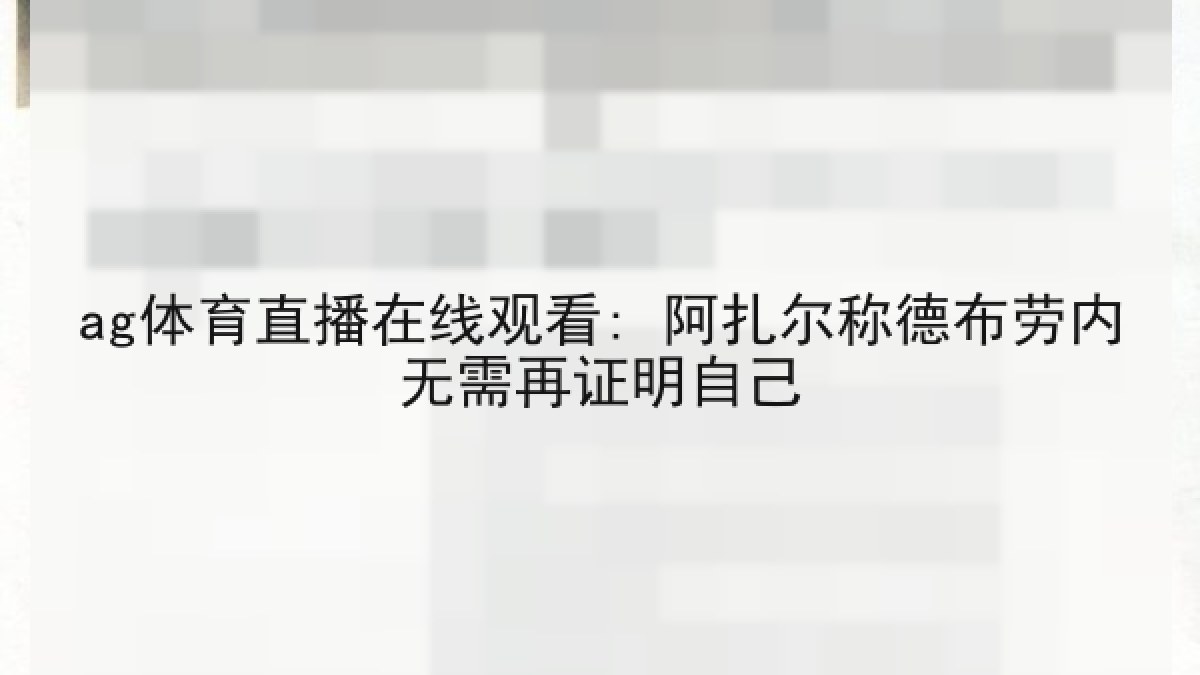 ag体育直播在线观看: 阿扎尔称德布劳内无需再证明自己