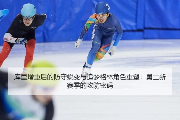 库里增重后的防守蜕变与追梦格林角色重塑：勇士新赛季的攻防密码
