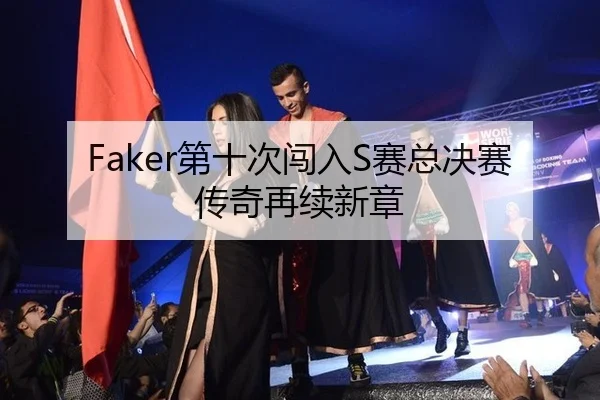 Faker第十次闯入S赛总决赛 传奇再续新章
