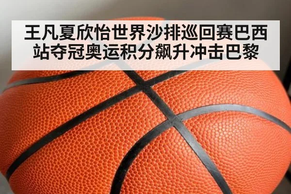 王凡夏欣怡世界沙排巡回赛巴西站夺冠奥运积分飙升冲击巴黎