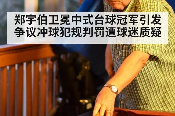 郑宇伯卫冕中式台球冠军引发争议冲球犯规判罚遭球迷质疑