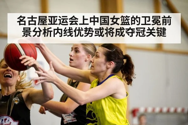 名古屋亚运会上中国女篮的卫冕前景分析内线优势或将成夺冠关键