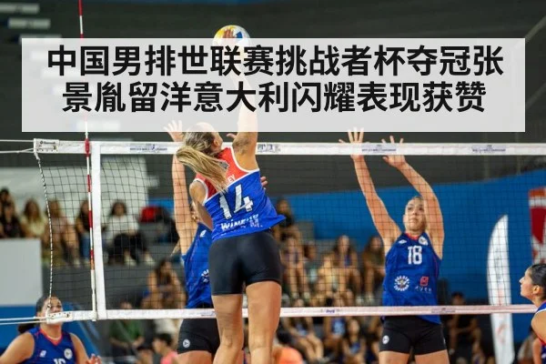 中国男排世联赛挑战者杯夺冠张景胤留洋意大利闪耀表现获赞