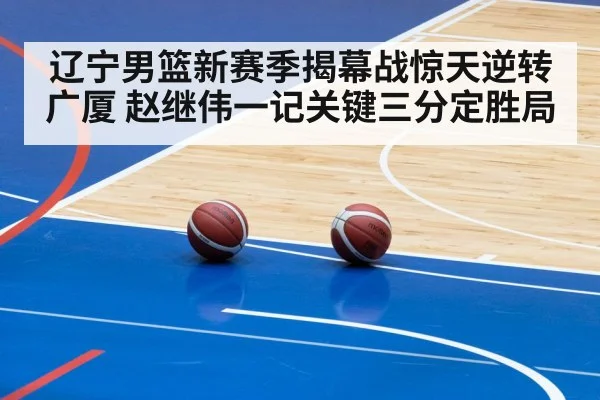 辽宁男篮新赛季揭幕战惊天逆转广厦 赵继伟一记关键三分定胜局