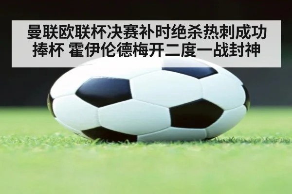 曼联欧联杯决赛补时绝杀热刺成功捧杯 霍伊伦德梅开二度一战封神